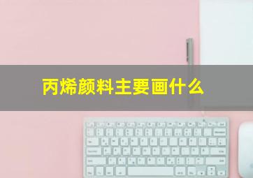 丙烯颜料主要画什么