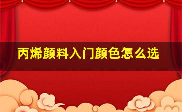 丙烯颜料入门颜色怎么选