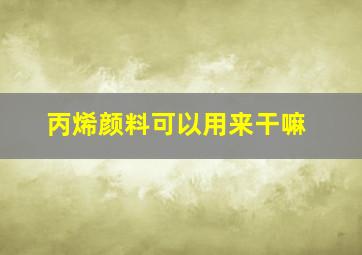 丙烯颜料可以用来干嘛