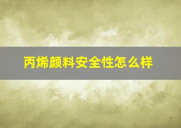 丙烯颜料安全性怎么样