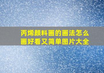 丙烯颜料画的画法怎么画好看又简单图片大全