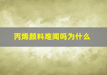 丙烯颜料难闻吗为什么