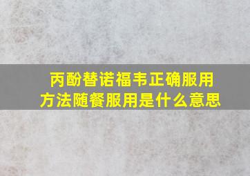 丙酚替诺福韦正确服用方法随餐服用是什么意思