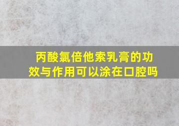 丙酸氯倍他索乳膏的功效与作用可以涂在口腔吗