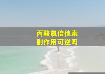 丙酸氯倍他索副作用可逆吗