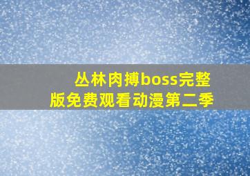 丛林肉搏boss完整版免费观看动漫第二季