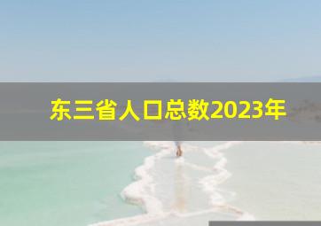 东三省人口总数2023年