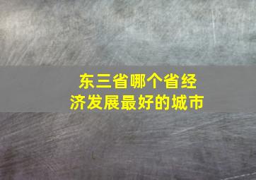 东三省哪个省经济发展最好的城市