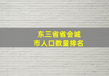 东三省省会城市人口数量排名