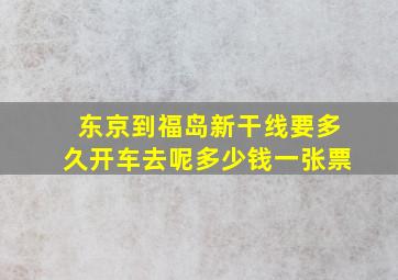 东京到福岛新干线要多久开车去呢多少钱一张票