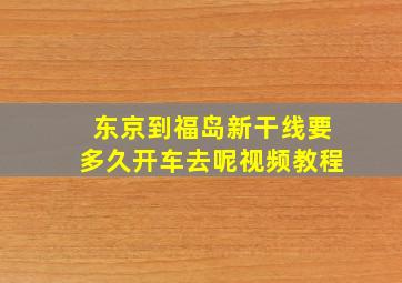 东京到福岛新干线要多久开车去呢视频教程