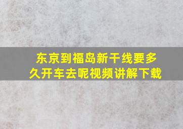 东京到福岛新干线要多久开车去呢视频讲解下载