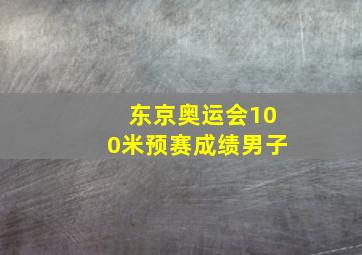 东京奥运会100米预赛成绩男子