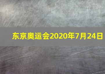 东京奥运会2020年7月24日