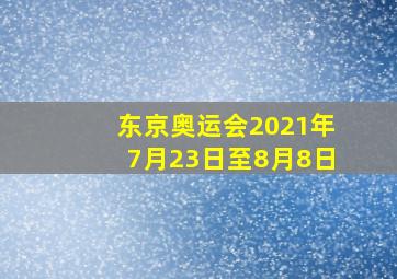 东京奥运会2021年7月23日至8月8日