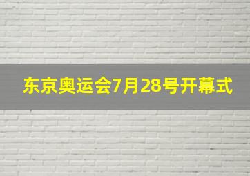 东京奥运会7月28号开幕式