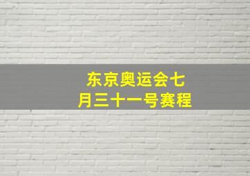 东京奥运会七月三十一号赛程