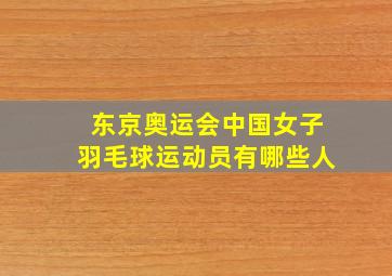 东京奥运会中国女子羽毛球运动员有哪些人