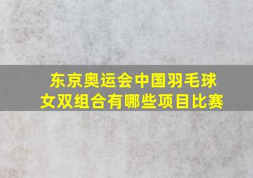 东京奥运会中国羽毛球女双组合有哪些项目比赛