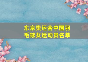 东京奥运会中国羽毛球女运动员名单