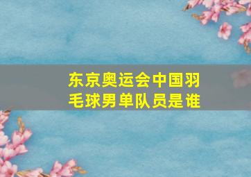 东京奥运会中国羽毛球男单队员是谁