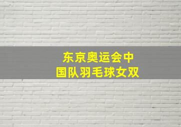 东京奥运会中国队羽毛球女双