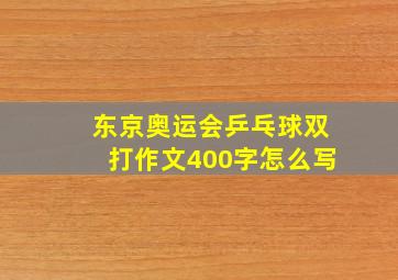 东京奥运会乒乓球双打作文400字怎么写