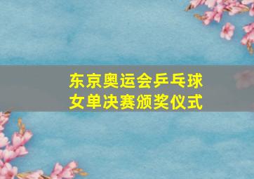 东京奥运会乒乓球女单决赛颁奖仪式