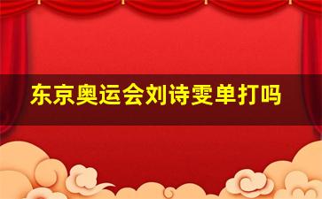 东京奥运会刘诗雯单打吗