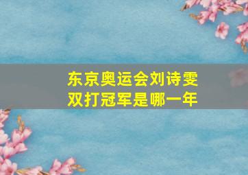 东京奥运会刘诗雯双打冠军是哪一年