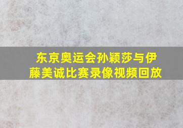 东京奥运会孙颖莎与伊藤美诚比赛录像视频回放