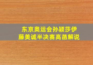 东京奥运会孙颖莎伊藤美诚半决赛高菡解说