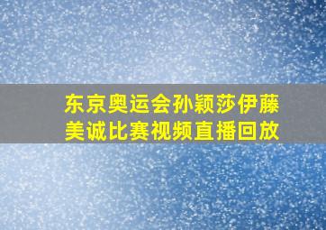 东京奥运会孙颖莎伊藤美诚比赛视频直播回放