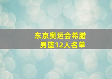 东京奥运会希腊男篮12人名单