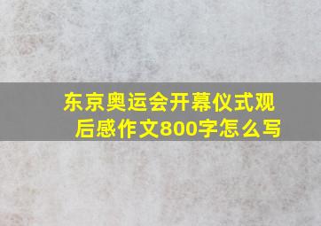 东京奥运会开幕仪式观后感作文800字怎么写