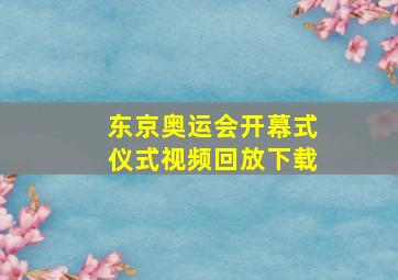 东京奥运会开幕式仪式视频回放下载