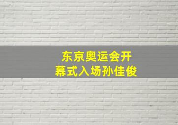 东京奥运会开幕式入场孙佳俊