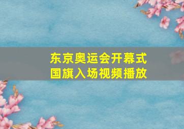 东京奥运会开幕式国旗入场视频播放