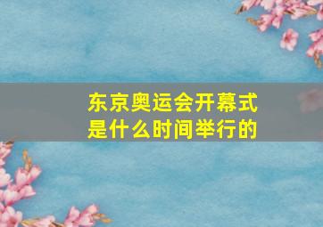 东京奥运会开幕式是什么时间举行的