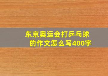 东京奥运会打乒乓球的作文怎么写400字