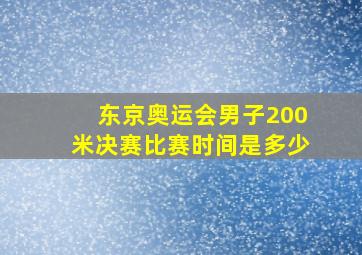 东京奥运会男子200米决赛比赛时间是多少