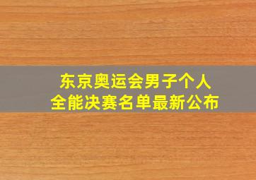 东京奥运会男子个人全能决赛名单最新公布