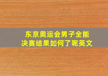 东京奥运会男子全能决赛结果如何了呢英文