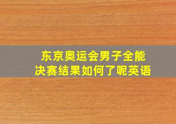 东京奥运会男子全能决赛结果如何了呢英语