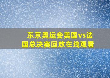 东京奥运会美国vs法国总决赛回放在线观看