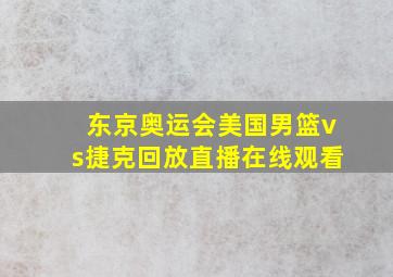 东京奥运会美国男篮vs捷克回放直播在线观看