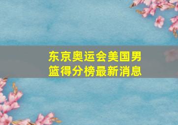 东京奥运会美国男篮得分榜最新消息