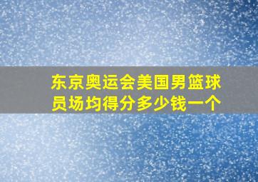 东京奥运会美国男篮球员场均得分多少钱一个