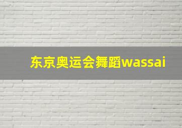 东京奥运会舞蹈wassai