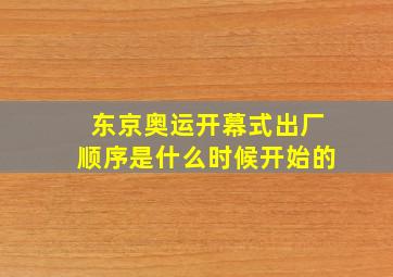 东京奥运开幕式出厂顺序是什么时候开始的